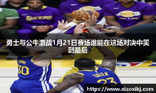 勇士与公牛激战1月21日赛场谁能在这场对决中笑到最后